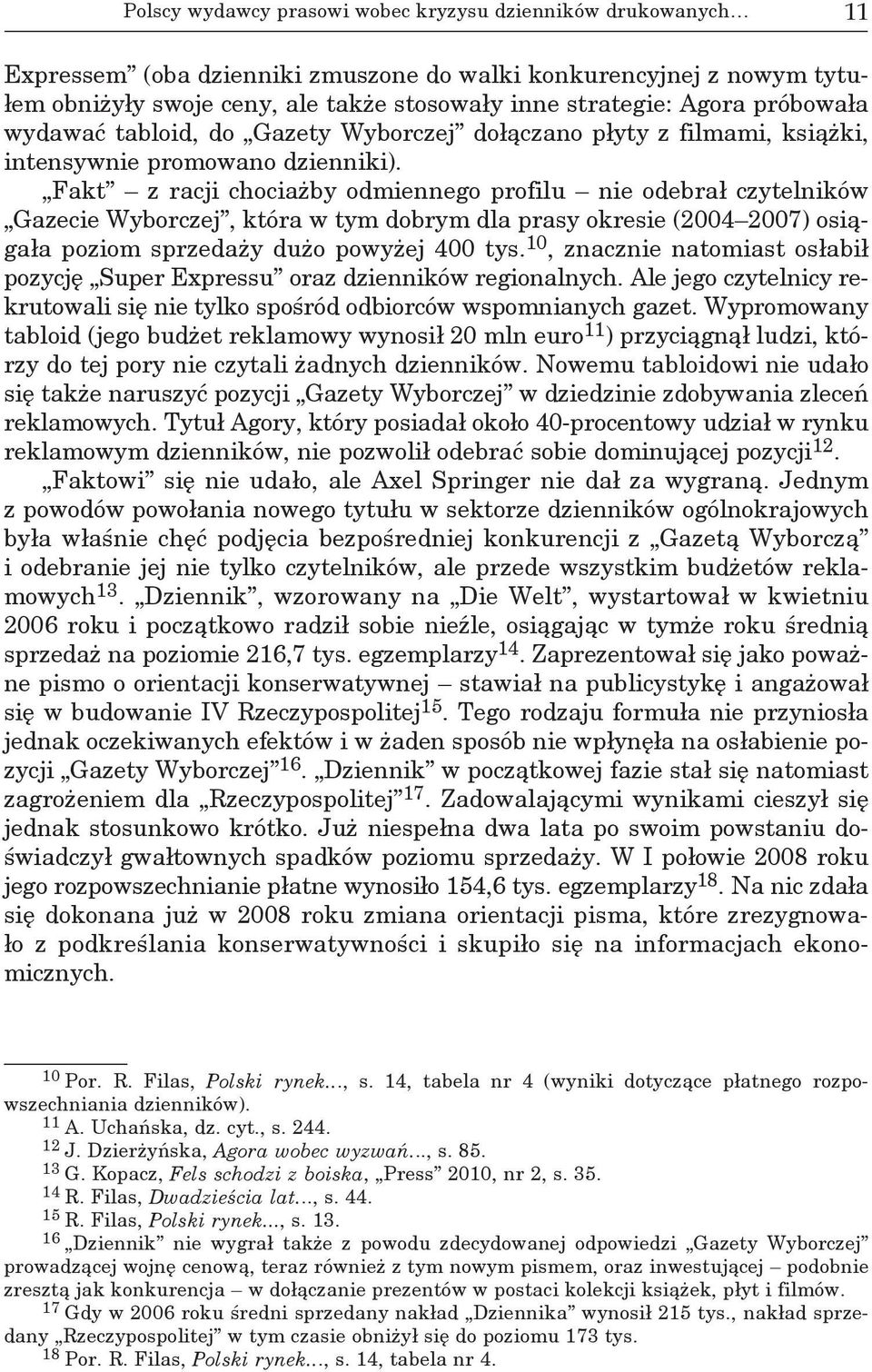 Fakt z racji chociażby odmiennego profilu nie odebrał czytelników Gazecie Wyborczej, która w tym dobrym dla prasy okresie (2004 2007) osiągała poziom sprzedaży dużo powyżej 400 tys.