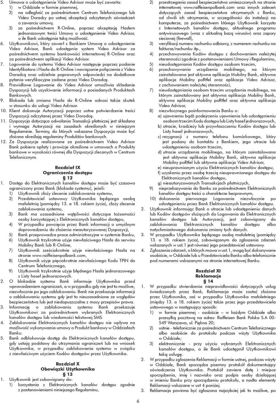 Użytkownikowi, który zawarł z Bankiem Umowę o udostępnienie Video Advisor, Bank udostępnia system Video Advisor za pośrednictwem systemu bankowości internetowej R-Online oraz za pośrednictwem