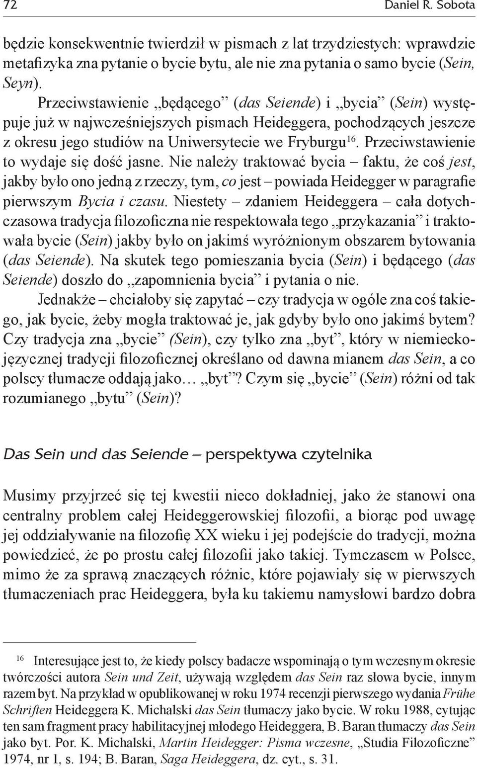 Przeciwstawienie to wydaje się dość jasne. Nie należy traktować bycia faktu, że coś jest, jakby było ono jedną z rzeczy, tym, co jest powiada Heidegger w paragrafie pierwszym Bycia i czasu.