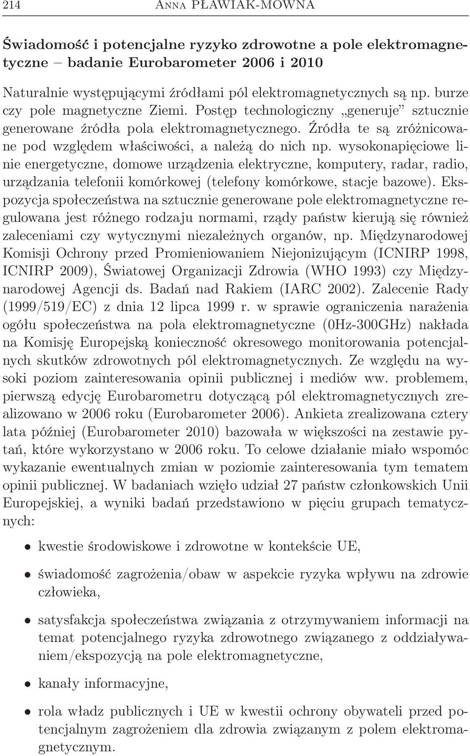 wysokonapięciowe linie energetyczne, domowe urządzenia elektryczne, komputery, radar, radio, urządzania telefonii komórkowej (telefony komórkowe, stacje bazowe).