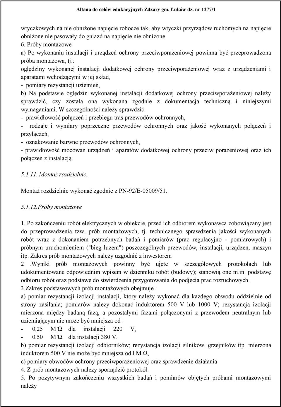 : oględziny wykonanej instalacji dodatkowej ochrony przeciwporażeniowej wraz z urządzeniami i aparatami wchodzącymi w jej skład, - pomiary rezystancji uziemień, b) Na podstawie oględzin wykonanej