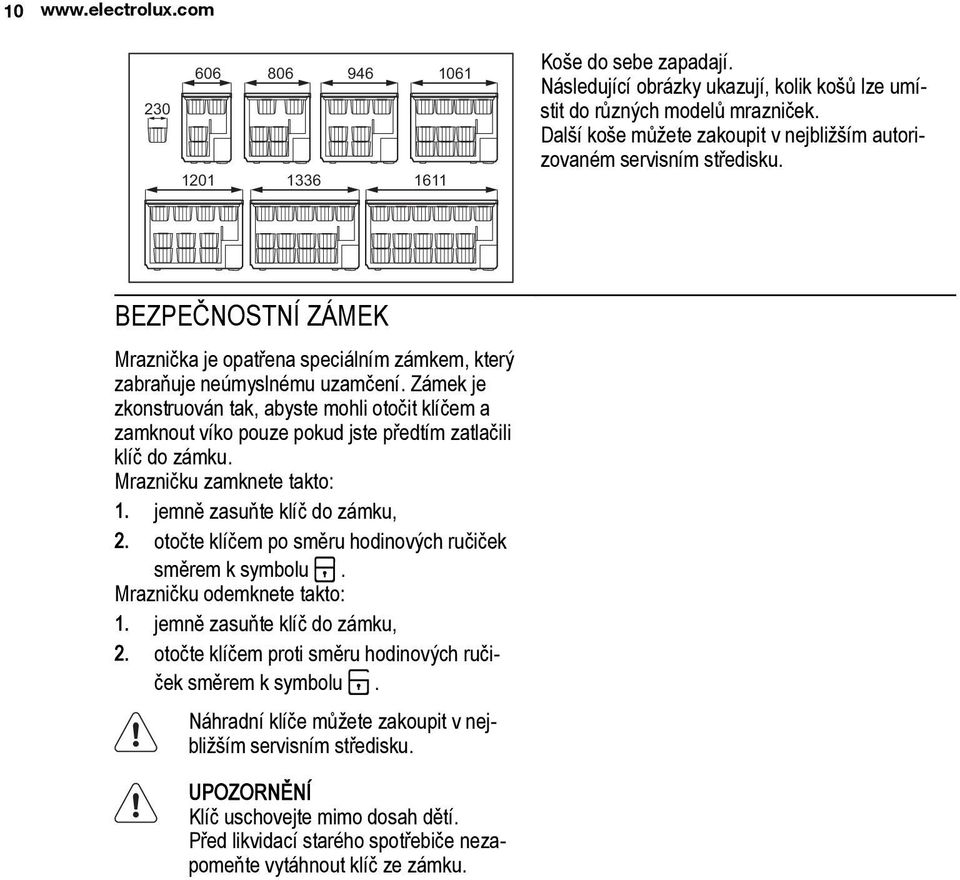 Zámek je zkonstruován tak, abyste mohli otočit klíčem a zamknout víko pouze pokud jste předtím zatlačili klíč do zámku. Mrazničku zamknete takto: 1. jemně zasuňte klíč do zámku, 2.