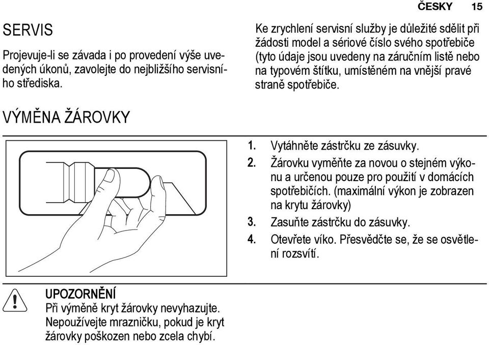 na vnější pravé straně spotřebiče. VÝMĚNA ŽÁROVKY 1. Vytáhněte zástrčku ze zásuvky. 2. Žárovku vyměňte za novou o stejném výkonu a určenou pouze pro použití v domácích spotřebičích.