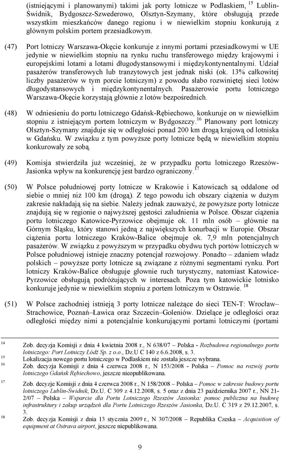 (47) Port lotniczy Warszawa-Okęcie konkuruje z innymi portami przesiadkowymi w UE jedynie w niewielkim stopniu na rynku ruchu transferowego między krajowymi i europejskimi lotami a lotami