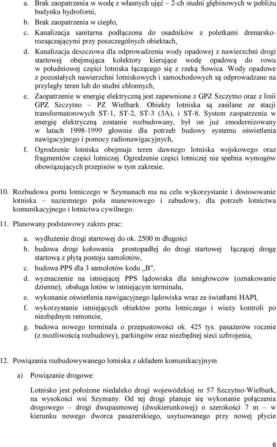 Kanalizacja deszczowa dla odprowadzenia wody opadowej z nawierzchni drogi startowej obejmująca kolektory kierujące wodę opadową do rowu w południowej części lotniska łączącego się z rzeką Sowica.