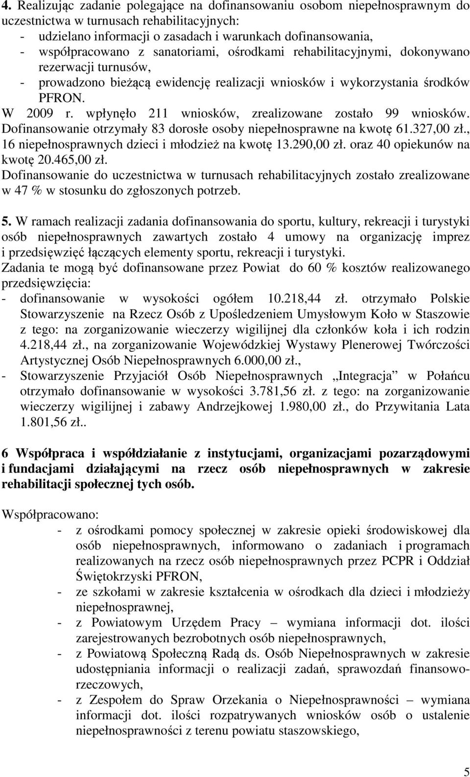 wpłynęło 211 wniosków, zrealizowane zostało 99 wniosków. Dofinansowanie otrzymały 83 dorosłe osoby niepełnosprawne na kwotę 61.327,00 zł., 16 niepełnosprawnych dzieci i młodzież na kwotę 13.290,00 zł.