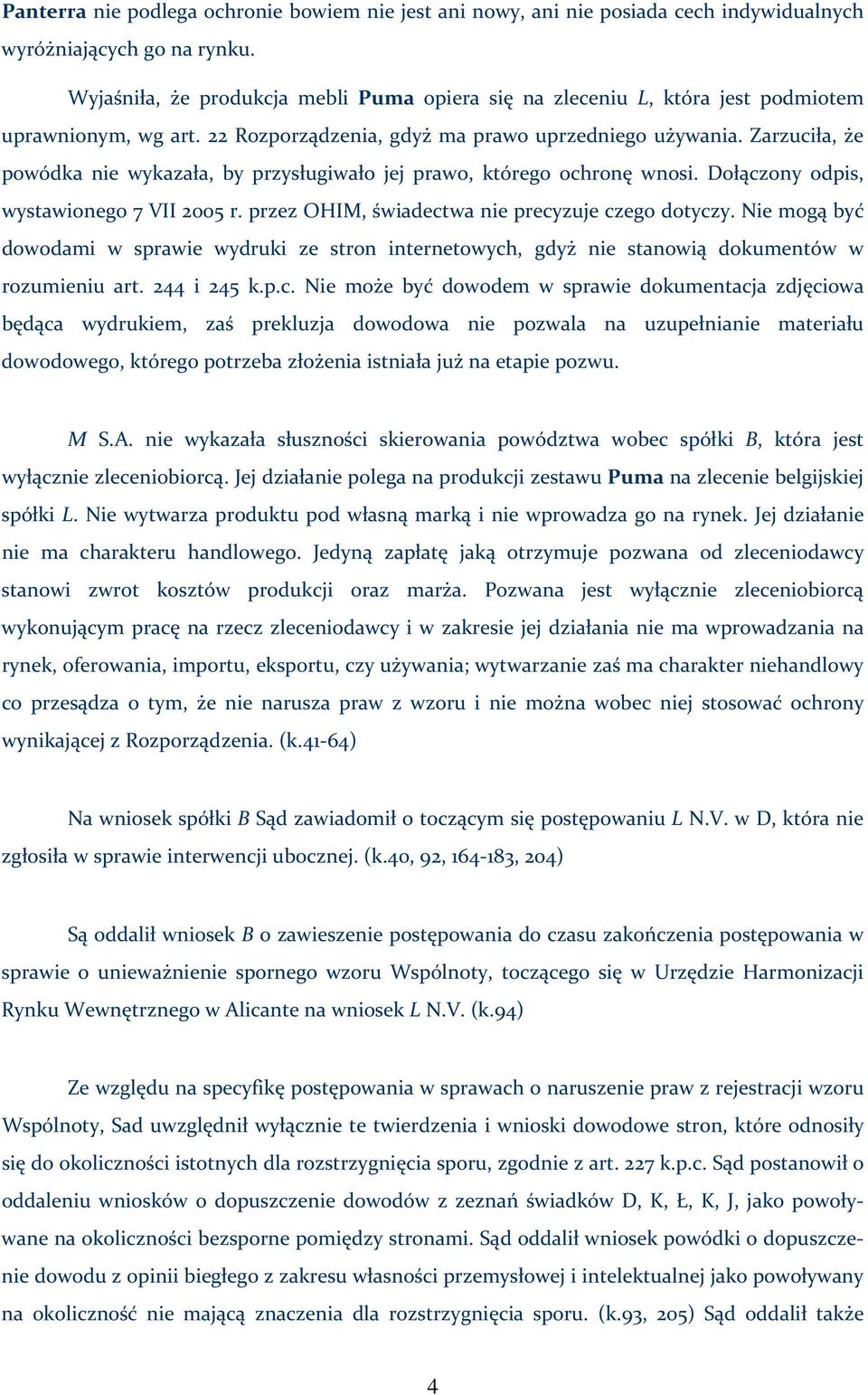 Zarzuciła, że powódka nie wykazała, by przysługiwało jej prawo, którego ochronę wnosi. Dołączony odpis, wystawionego 7 VII 2005 r. przez OHIM, świadectwa nie precyzuje czego dotyczy.