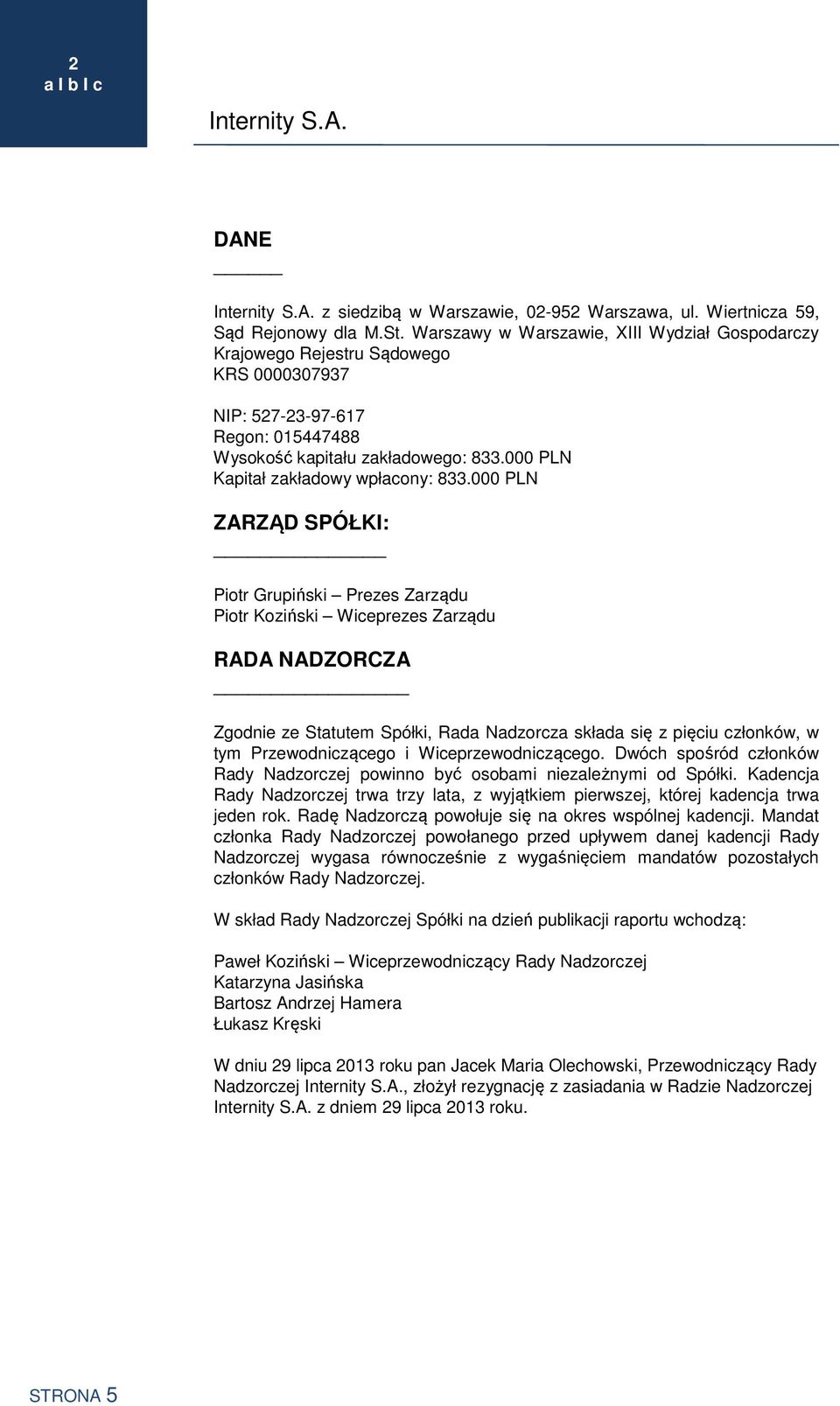 PLN ZARZĄD SPÓŁKI: Piotr Grupiński Prezes Zarządu Piotr Koziński Wiceprezes Zarządu RADA NADZORCZA Zgodnie ze Statutem Spółki, Rada Nadzorcza składa się z pięciu członków, w tym Przewodniczącego i