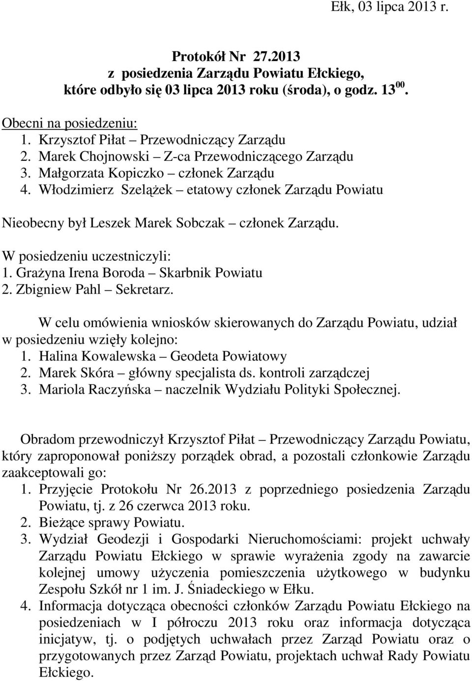 Włodzimierz Szelążek etatowy członek Zarządu Powiatu Nieobecny był Leszek Marek Sobczak członek Zarządu. W posiedzeniu uczestniczyli: 1. Grażyna Irena Boroda Skarbnik Powiatu 2.