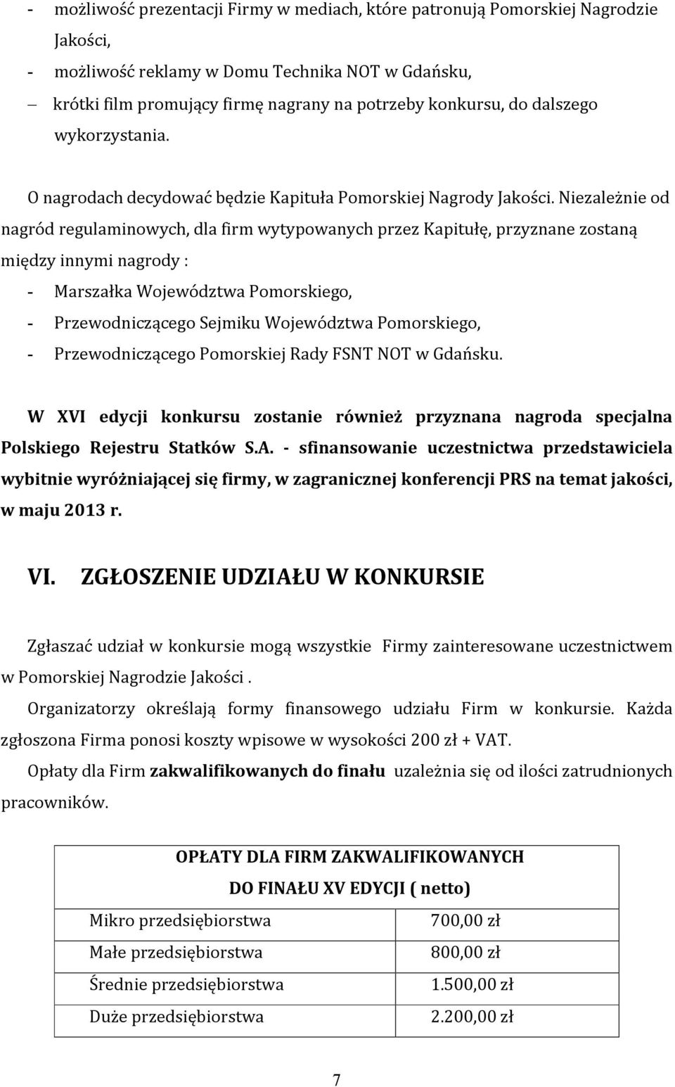 Niezależnie od nagród regulaminowych, dla firm wytypowanych przez Kapitułę, przyznane zostaną między innymi nagrody : - Marszałka Województwa Pomorskiego, - Przewodniczącego Sejmiku Województwa