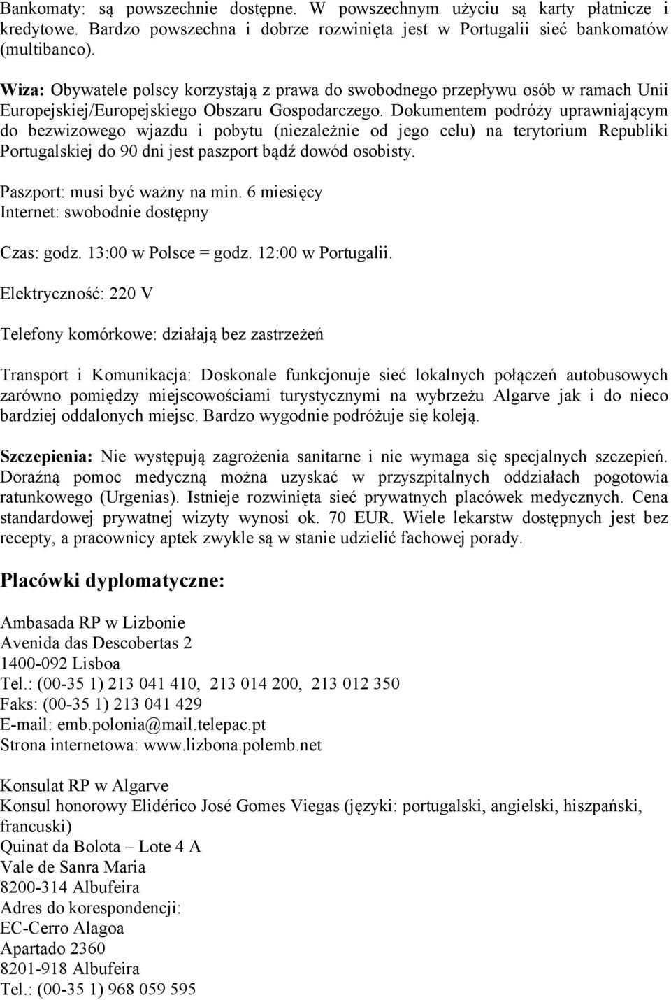 Dokumentem podróży uprawniającym do bezwizowego wjazdu i pobytu (niezależnie od jego celu) na terytorium Republiki Portugalskiej do 90 dni jest paszport bądź dowód osobisty.