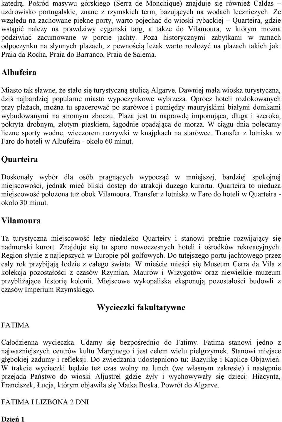 jachty. Poza historycznymi zabytkami w ramach odpoczynku na słynnych plażach, z pewnością leżak warto rozłożyć na plażach takich jak: Praia da Rocha, Praia do Barranco, Praia de Salema.