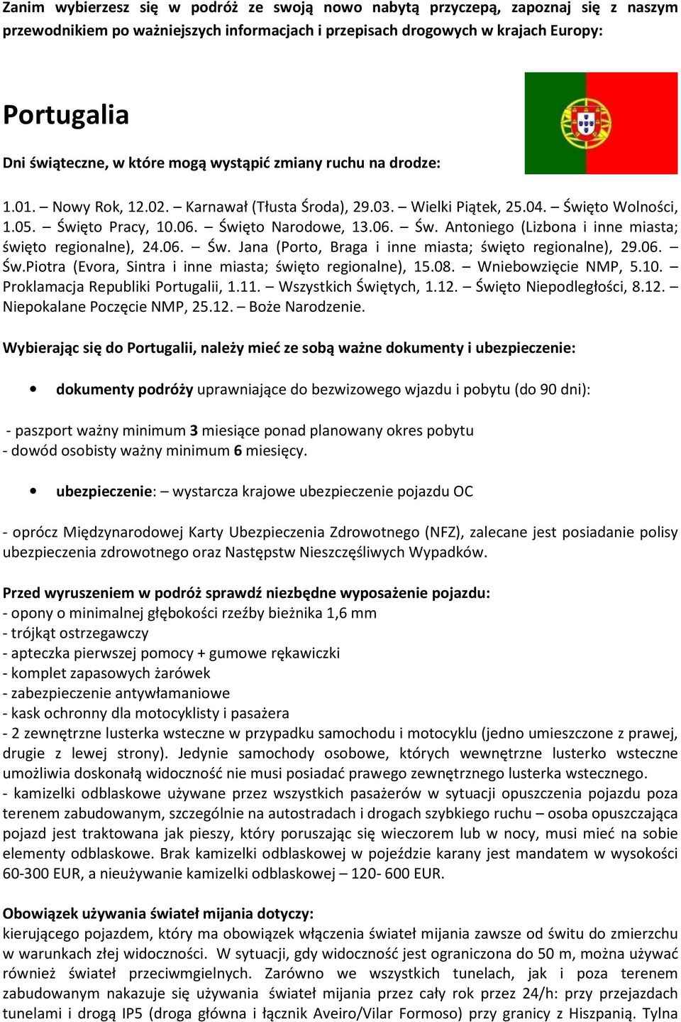 06. Św. Jana (Porto, Braga i inne miasta; święto regionalne), 29.06. Św.Piotra (Evora, Sintra i inne miasta; święto regionalne), 15.08. Wniebowzięcie NMP, 5.10. Proklamacja Republiki Portugalii, 1.11.