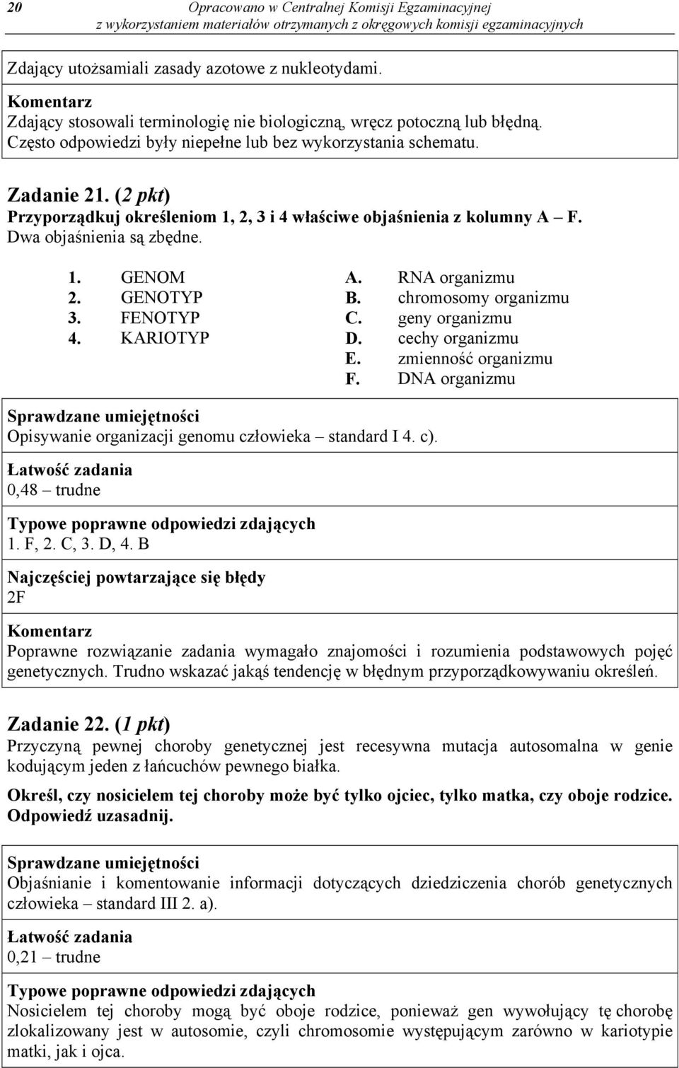 RNA organizmu 2. GENOTYP B. chromosomy organizmu 3. FENOTYP C. geny organizmu 4. KARIOTYP D. cechy organizmu E. zmienność organizmu F.