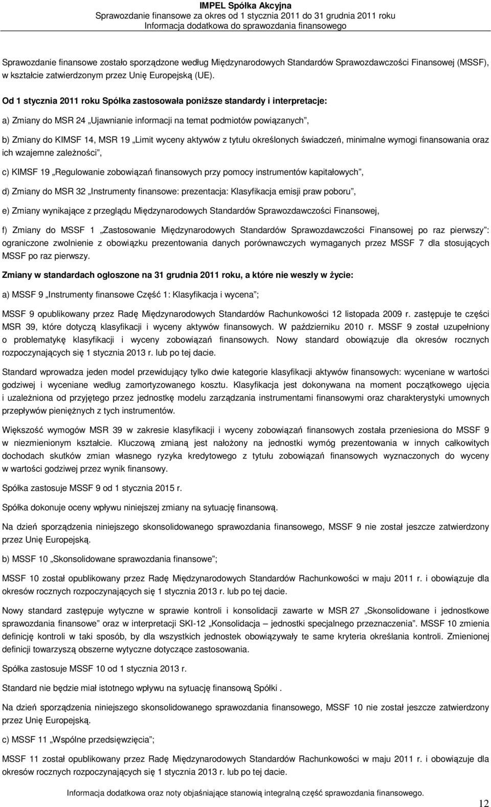 Od 1 stycznia 2011 roku Spółka zastosowała poniższe standardy i interpretacje: a) Zmiany do MSR 24 Ujawnianie informacji na temat podmiotów powiązanych, b) Zmiany do KIMSF 14, MSR 19 Limit wyceny