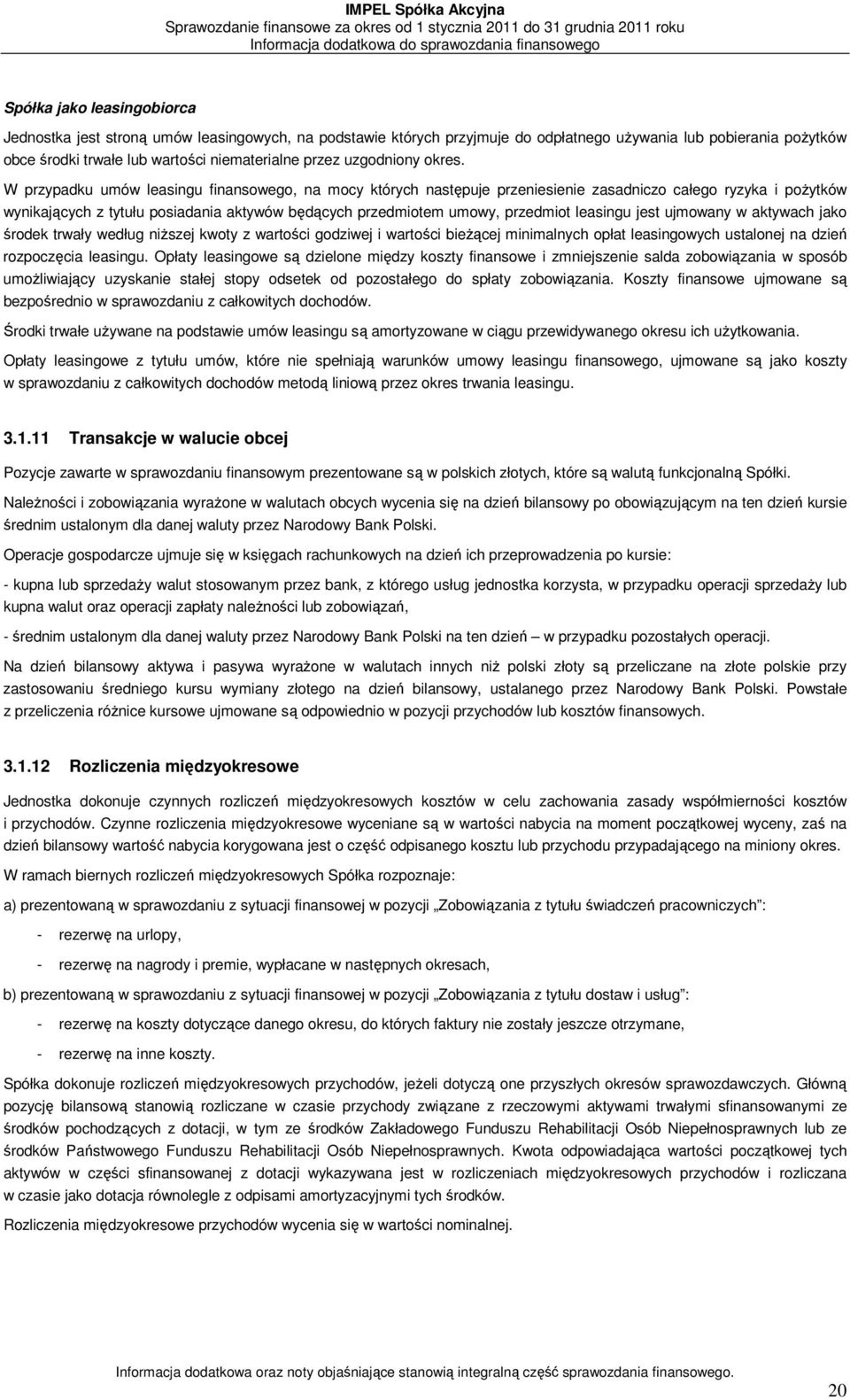 W przypadku umów leasingu finansowego, na mocy których następuje przeniesienie zasadniczo całego ryzyka i pożytków wynikających z tytułu posiadania aktywów będących przedmiotem umowy, przedmiot