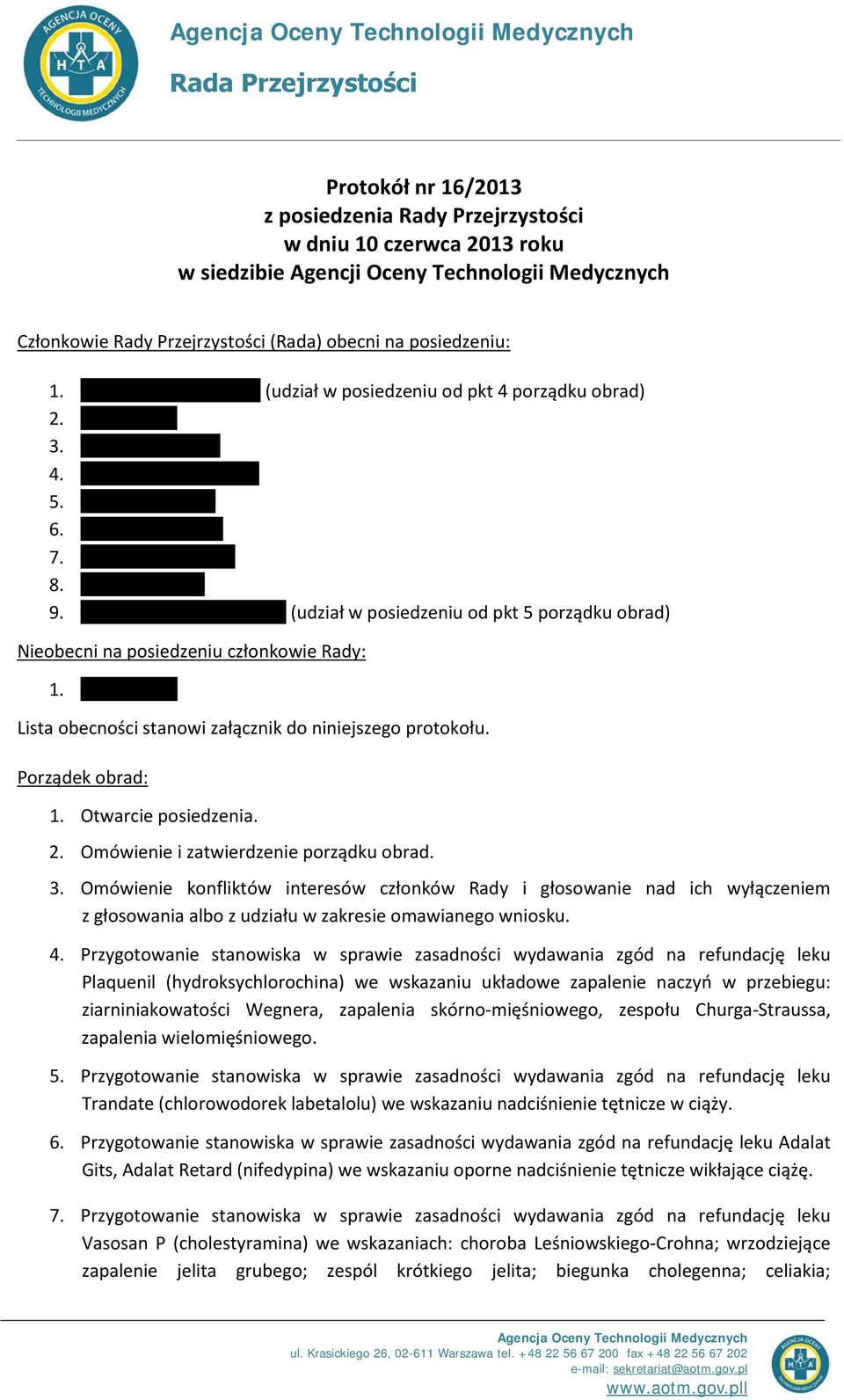 (udział w posiedzeniu od pkt 5 porządku obrad) Nieobecni na posiedzeniu członkowie Rady: 1. Lista obecności stanowi załącznik do niniejszego protokołu. Porządek obrad: 1. Otwarcie posiedzenia. 2.