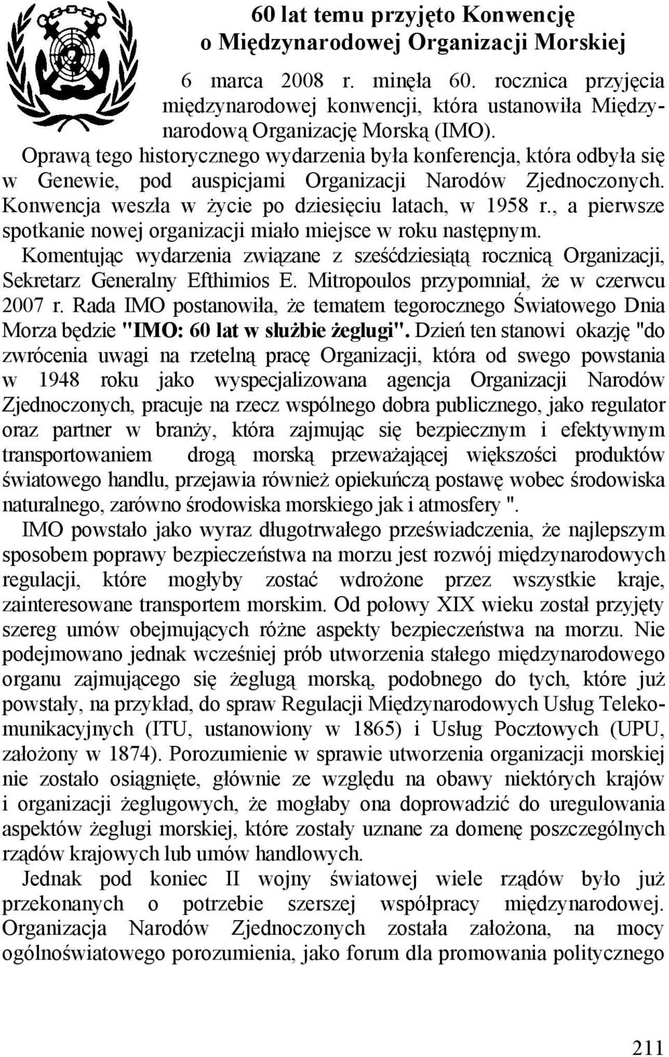 , a pierwsze spotkanie nowej organizacji miało miejsce w roku następnym. Komentując wydarzenia związane z sześćdziesiątą rocznicą Organizacji, Sekretarz Generalny Efthimios E.