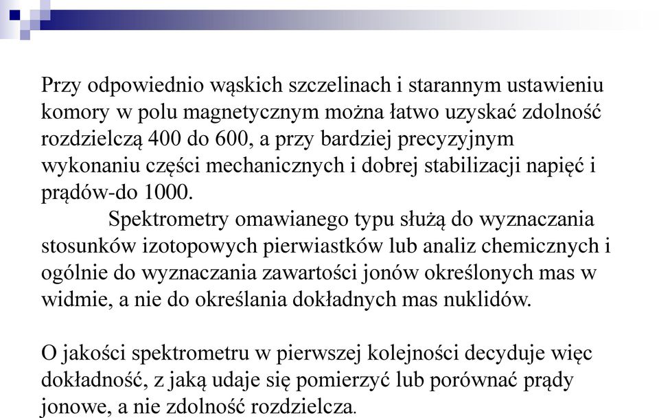 Spektrometry omawianego typu służą do wyznaczania stosunków izotopowych pierwiastków lub analiz chemicznych i ogólnie do wyznaczania zawartości jonów