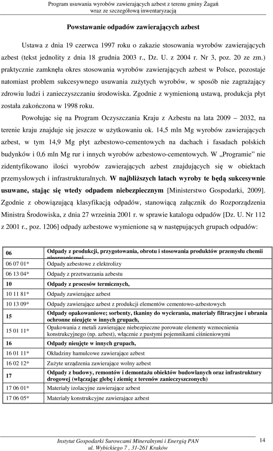 ) praktycznie zamknęła okres stosowania wyrobów zawierających azbest w Polsce, pozostaje natomiast problem sukcesywnego usuwania zużytych wyrobów, w sposób nie zagrażający zdrowiu ludzi i
