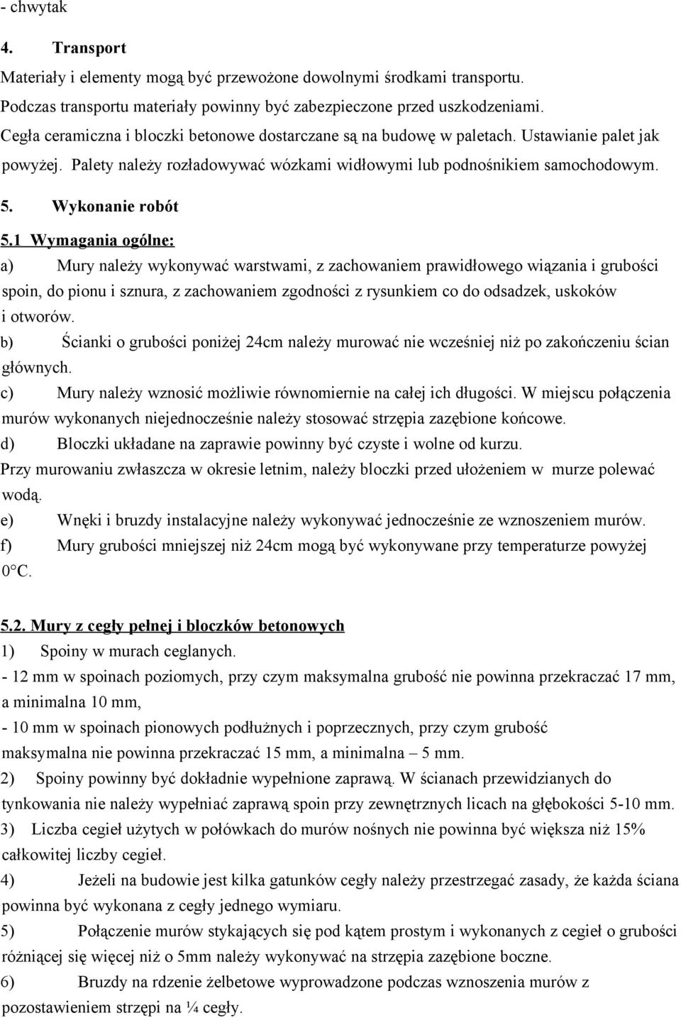 1 Wymagania ogólne: a) Mury należy wykonywać warstwami, z zachowaniem prawidłowego wiązania i grubości spoin, do pionu i sznura, z zachowaniem zgodności z rysunkiem co do odsadzek, uskoków i otworów.