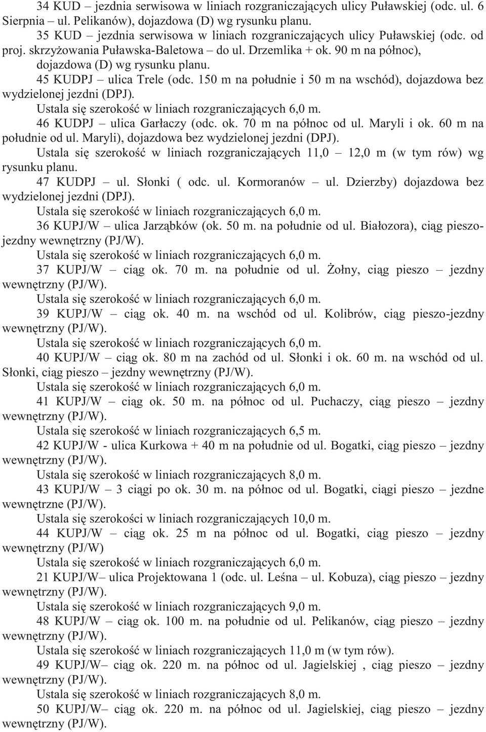 45 KUDPJ ulica Trele (odc. 150 m na południe i 50 m na wschód), dojazdowa bez wydzielonej jezdni (DPJ). Ustala się szerokość w liniach rozgraniczających 6,0 m. 46 KUDPJ ulica Garłaczy (odc. ok.