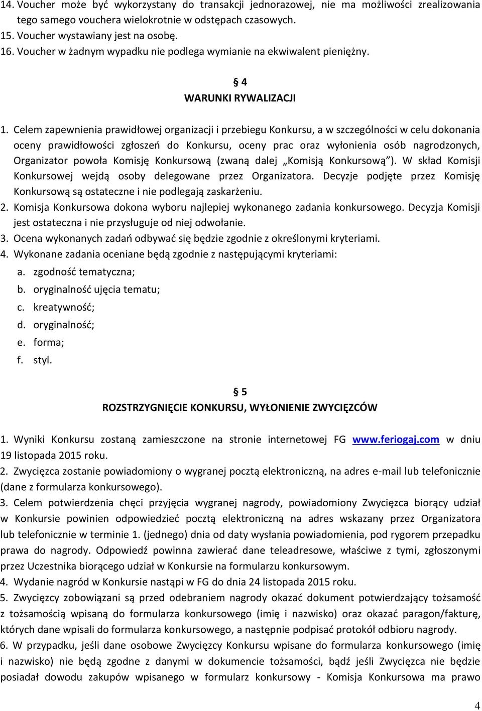 Celem zapewnienia prawidłowej organizacji i przebiegu Konkursu, a w szczególności w celu dokonania oceny prawidłowości zgłoszeń do Konkursu, oceny prac oraz wyłonienia osób nagrodzonych, Organizator