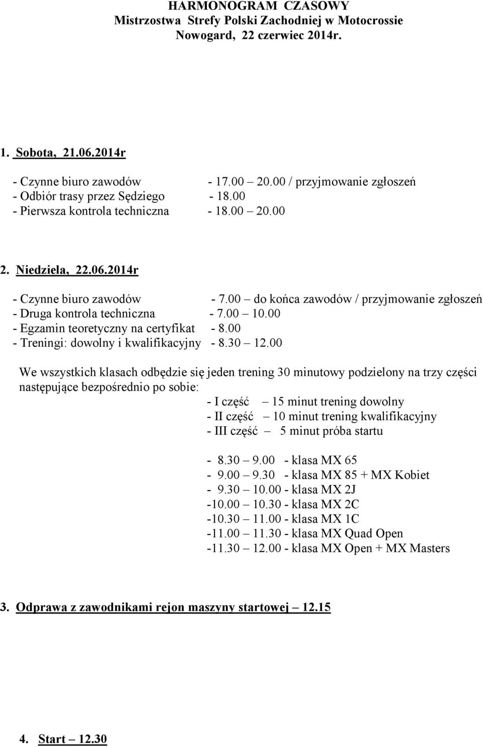 00 do końca zawodów / przyjmowanie zgłoszeń - Druga kontrola techniczna - 7.00 10.00 - Egzamin teoretyczny na certyfikat - 8.00 - Treningi: dowolny i kwalifikacyjny - 8.30 12.