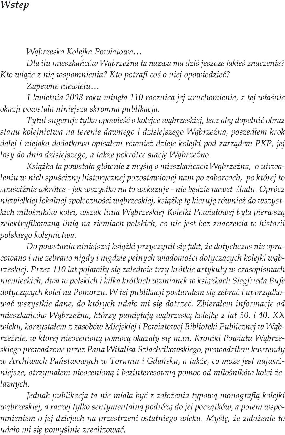 Tytuł sugeruje tylko opowieść o kolejce wąbrzeskiej, lecz aby dopełnić obraz stanu kolejnictwa na terenie dawnego i dzisiejszego Wąbrzeźna, poszedłem krok dalej i niejako dodatkowo opisałem również