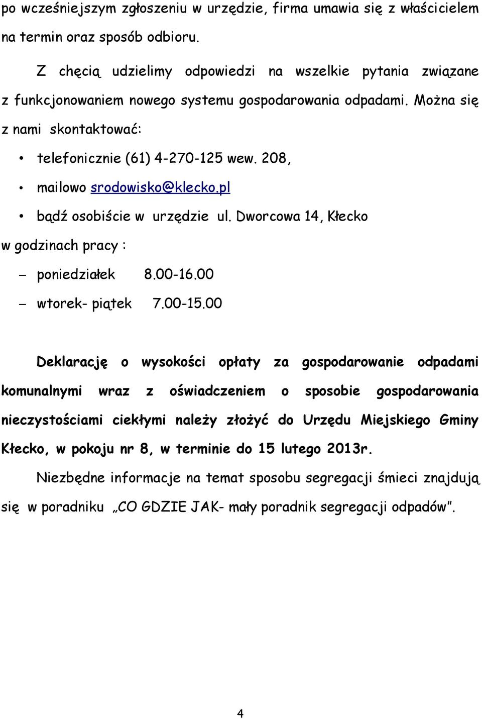 208, mailowo srodowisko@klecko.pl bądź osobiście w urzędzie ul. Dworcowa 14, Kłecko w godzinach pracy : poniedziałek 8.00-16.00 wtorek- piątek 7.00-15.