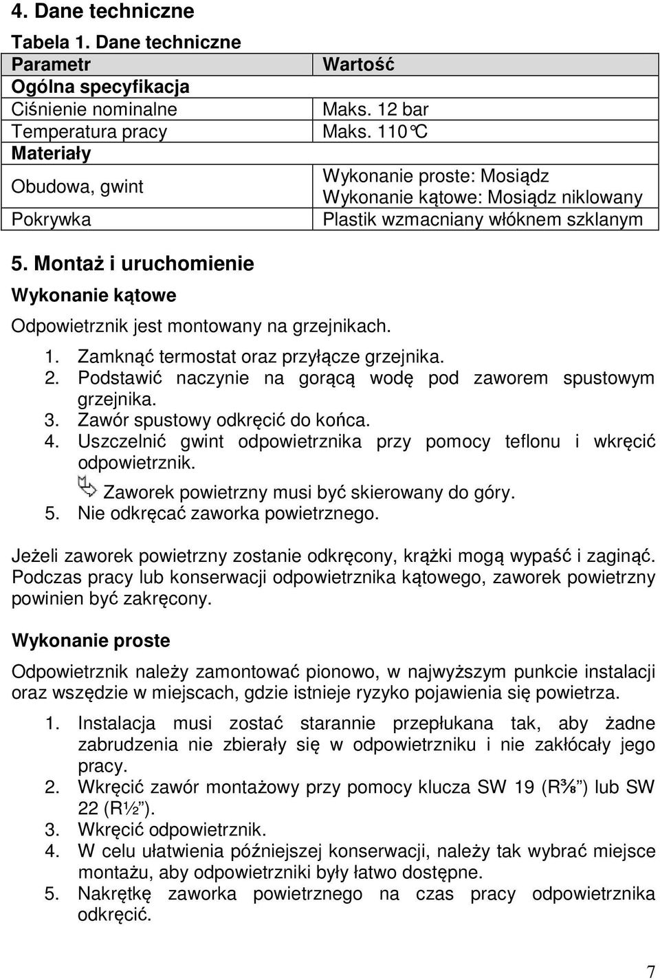 Montaż i uruchomienie Wykonanie kątowe Odpowietrznik jest montowany na grzejnikach. 1. Zamknąć termostat oraz przyłącze grzejnika. 2. Podstawić naczynie na gorącą wodę pod zaworem spustowym grzejnika.