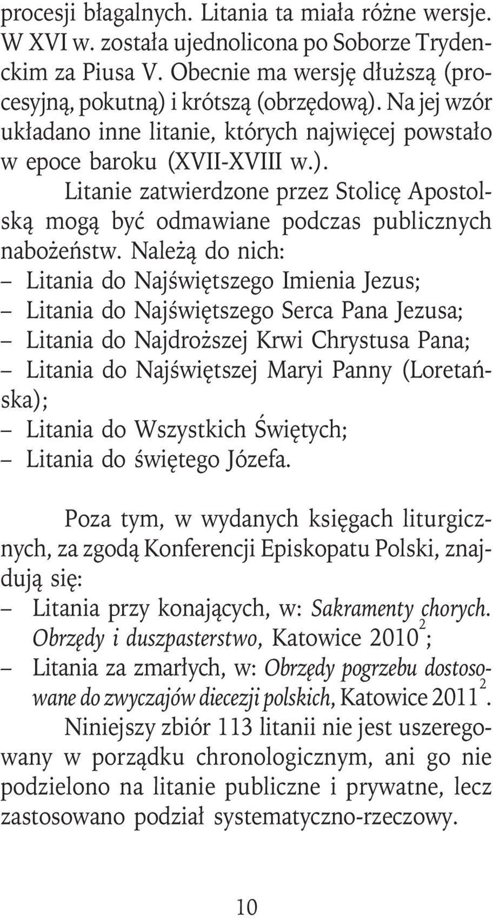 Należą do nich: Litania do Najświętszego Imienia Jezus; Litania do Najświętszego Serca Pana Jezusa; Litania do Najdroższej Krwi Chrystusa Pana; Litania do Najświętszej Maryi Panny (Loretańska);