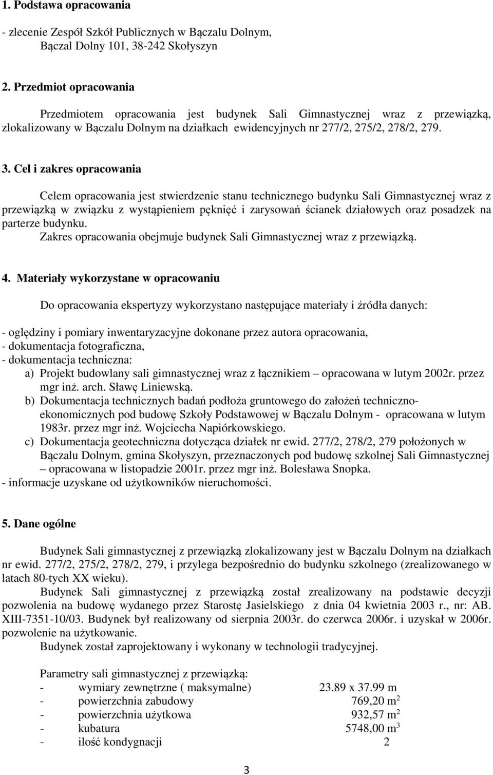 Cel i zakres opracowania Celem opracowania jest stwierdzenie stanu technicznego budynku Sali Gimnastycznej wraz z przewiązką w związku z wystąpieniem pęknięć i zarysowań ścianek działowych oraz