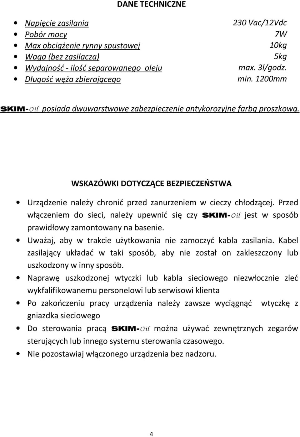 Przed włączeniem do sieci, należy upewnić się czy SKIM-O il jest w sposób prawidłowy zamontowany na basenie. Uważaj, aby w trakcie użytkowania nie zamoczyć kabla zasilania.