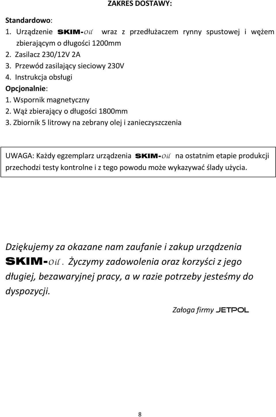 Zbiornik 5 litrowy na zebrany olej i zanieczyszczenia UWAGA: Każdy egzemplarz urządzenia SKIM-O il na ostatnim etapie produkcji przechodzi testy kontrolne i z tego powodu