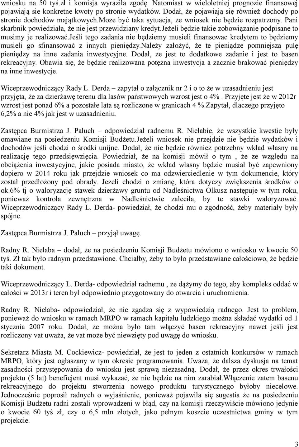 jeżeli będzie takie zobowiązanie podpisane to musimy je realizować.jeśli tego zadania nie będziemy musieli finansowac kredytem to będziemy musieli go sfinansować z innych pieniędzy.