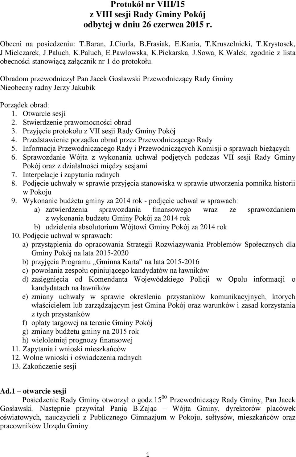 Obradom przewodniczył Pan Jacek Gosławski Przewodniczący Rady Gminy Nieobecny radny Jerzy Jakubik Porządek obrad: 1. Otwarcie sesji 2. Stwierdzenie prawomocności obrad 3.