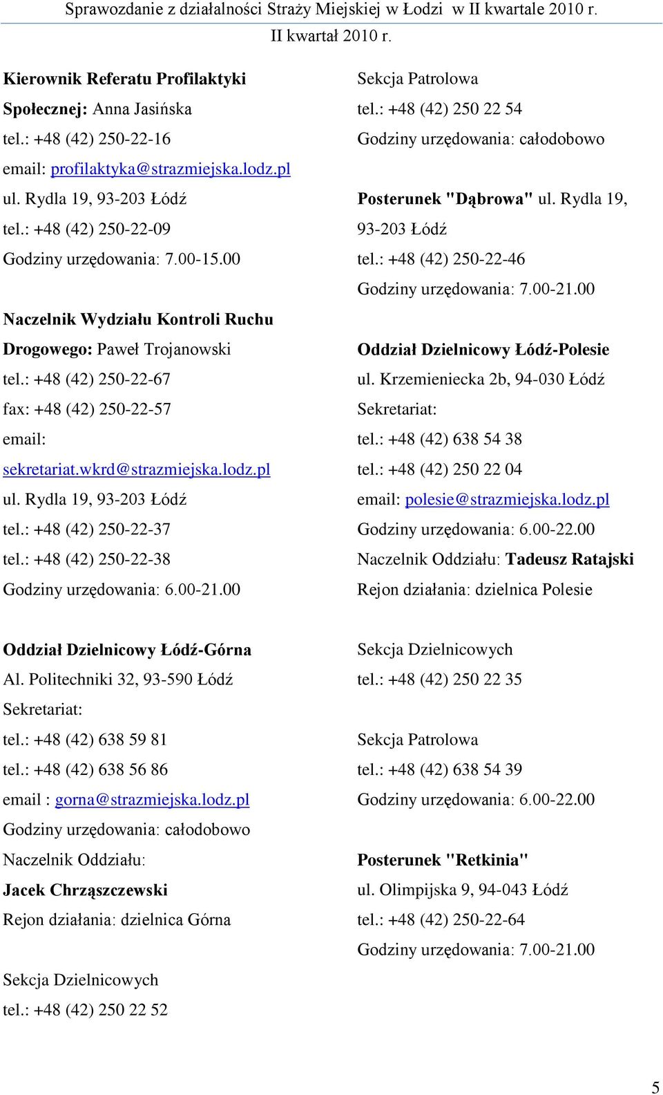 : +48 (42) 250-22-37 tel.: +48 (42) 250-22-38 Godziny urzędowania: 6.00-21.00 Sekcja Patrolowa tel.: +48 (42) 250 22 54 Godziny urzędowania: całodobowo Posterunek "Dąbrowa" ul.