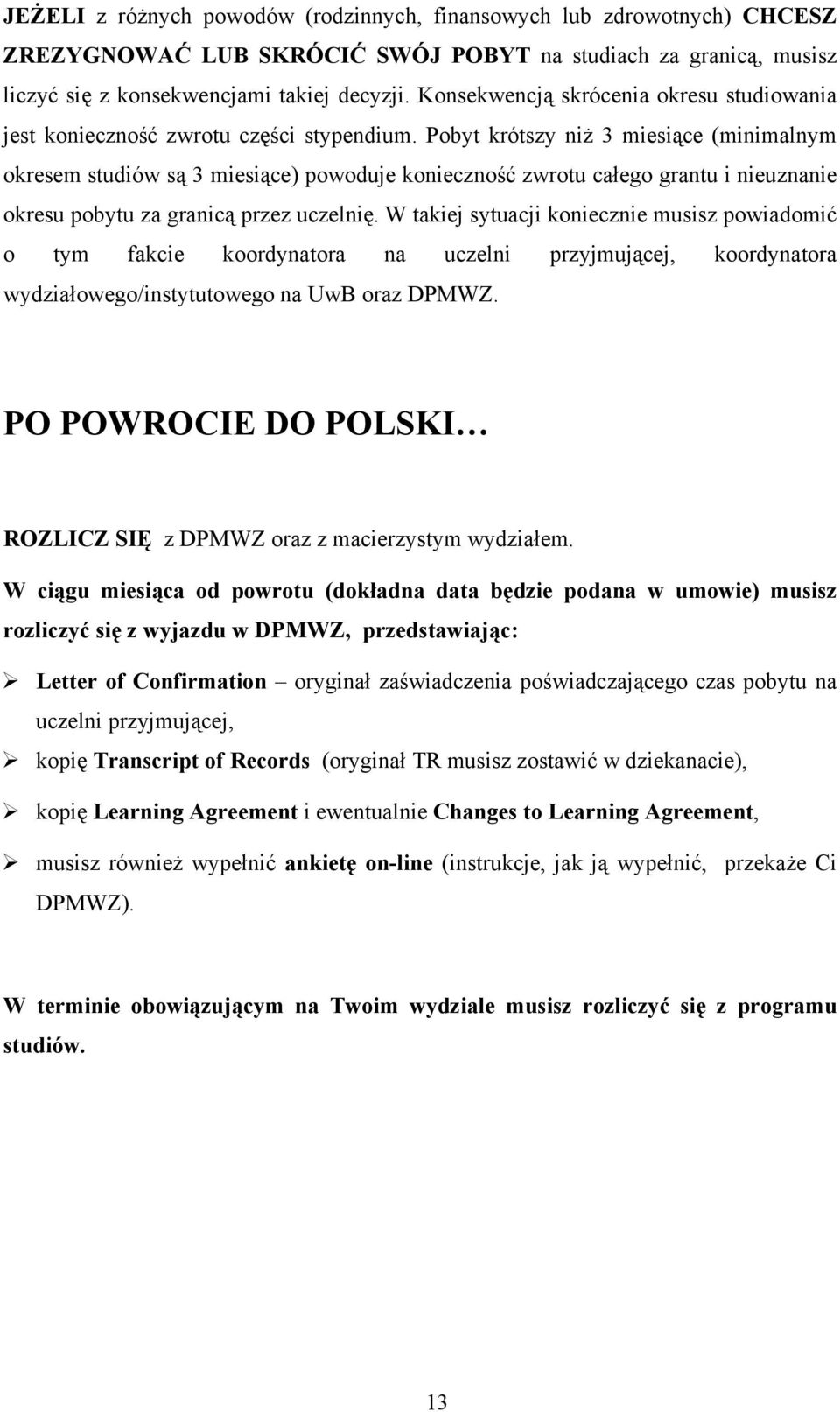 Pobyt krótszy niż 3 miesiące (minimalnym okresem studiów są 3 miesiące) powoduje konieczność zwrotu całego grantu i nieuznanie okresu pobytu za granicą przez uczelnię.