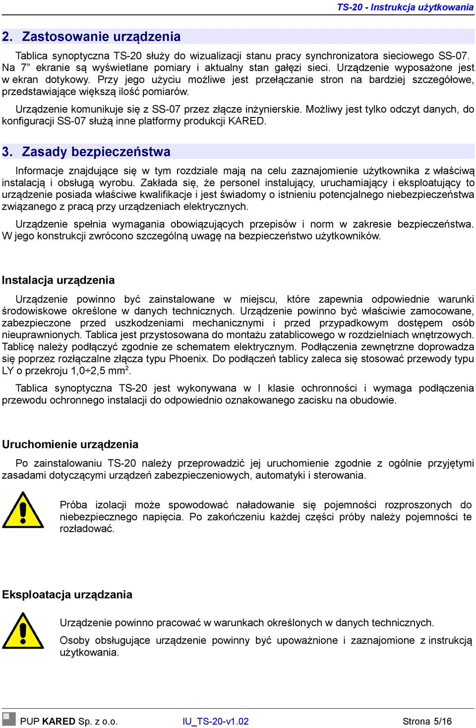 Przy jego użyciu możliwe jest przełączanie stron na bardziej szczegółowe, przedstawiające większą ilość pomiarów. Urządzenie komunikuje się z SS-07 przez złącze inżynierskie.