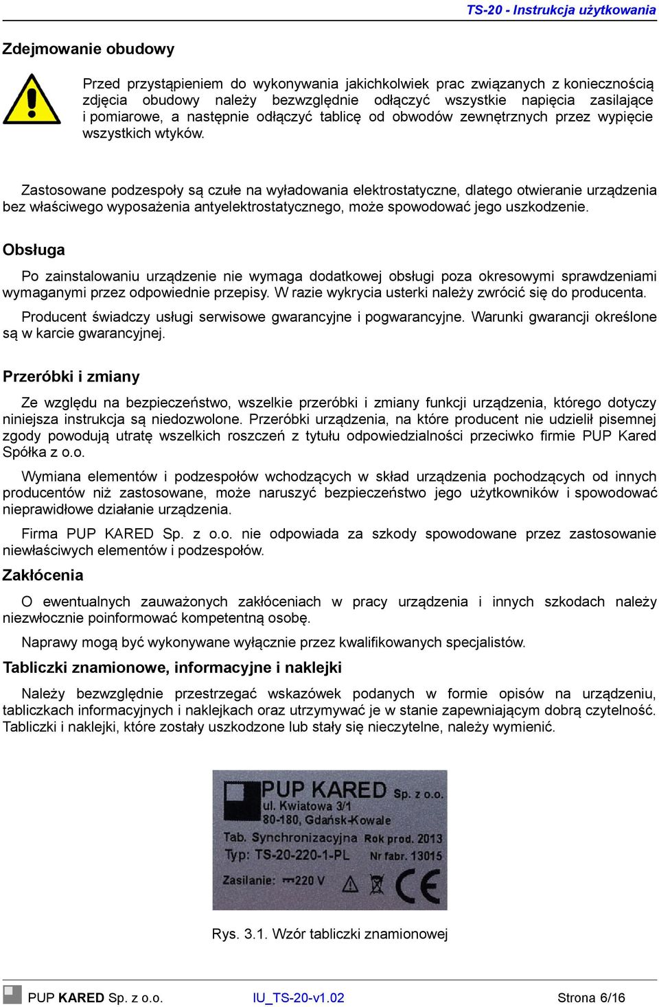 Zastosowane podzespoły są czułe na wyładowania elektrostatyczne, dlatego otwieranie urządzenia bez właściwego wyposażenia antyelektrostatycznego, może spowodować jego uszkodzenie.