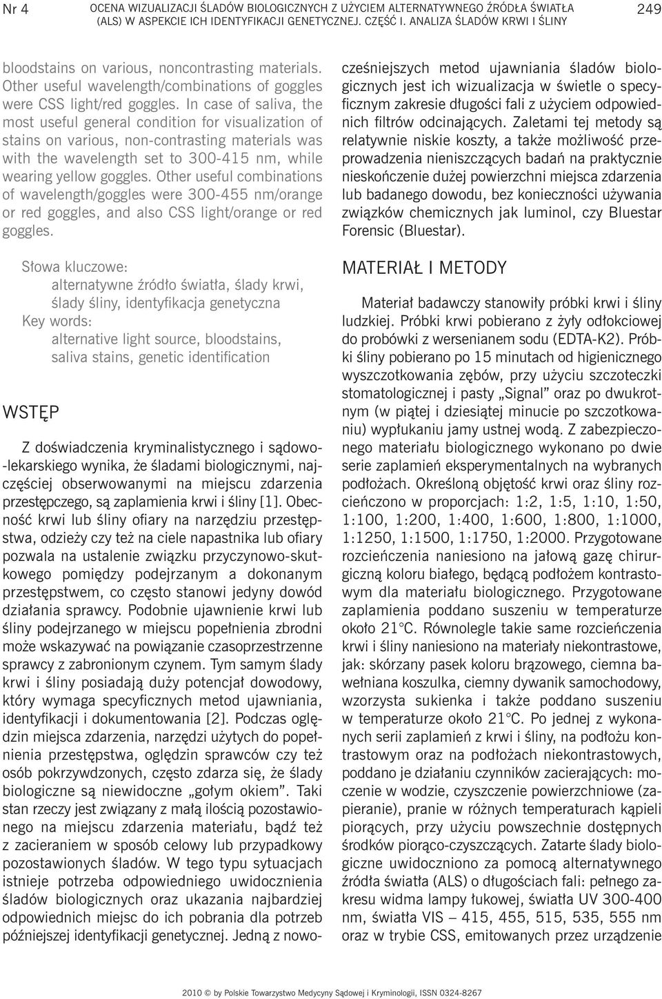 In case of saliva, the most useful general condition for visualization of stains on various, non-contrasting materials was with the wavelength set to 300-415 nm, while wearing yellow goggles.