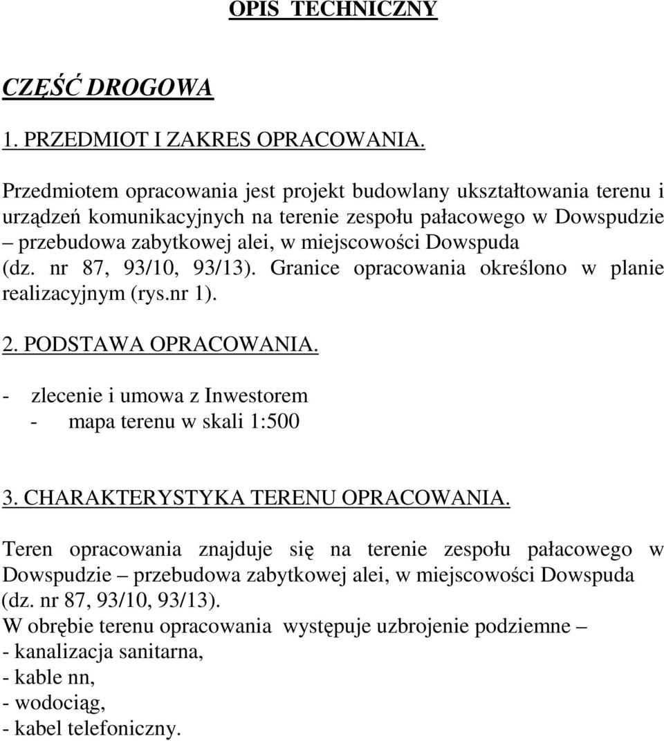 Dowspuda (dz. nr 87, 93/10, 93/13). Granice opracowania określono w planie realizacyjnym (rys.nr 1). 2. PODSTAWA OPRACOWANIA. - zlecenie i umowa z Inwestorem - mapa terenu w skali 1:500 3.