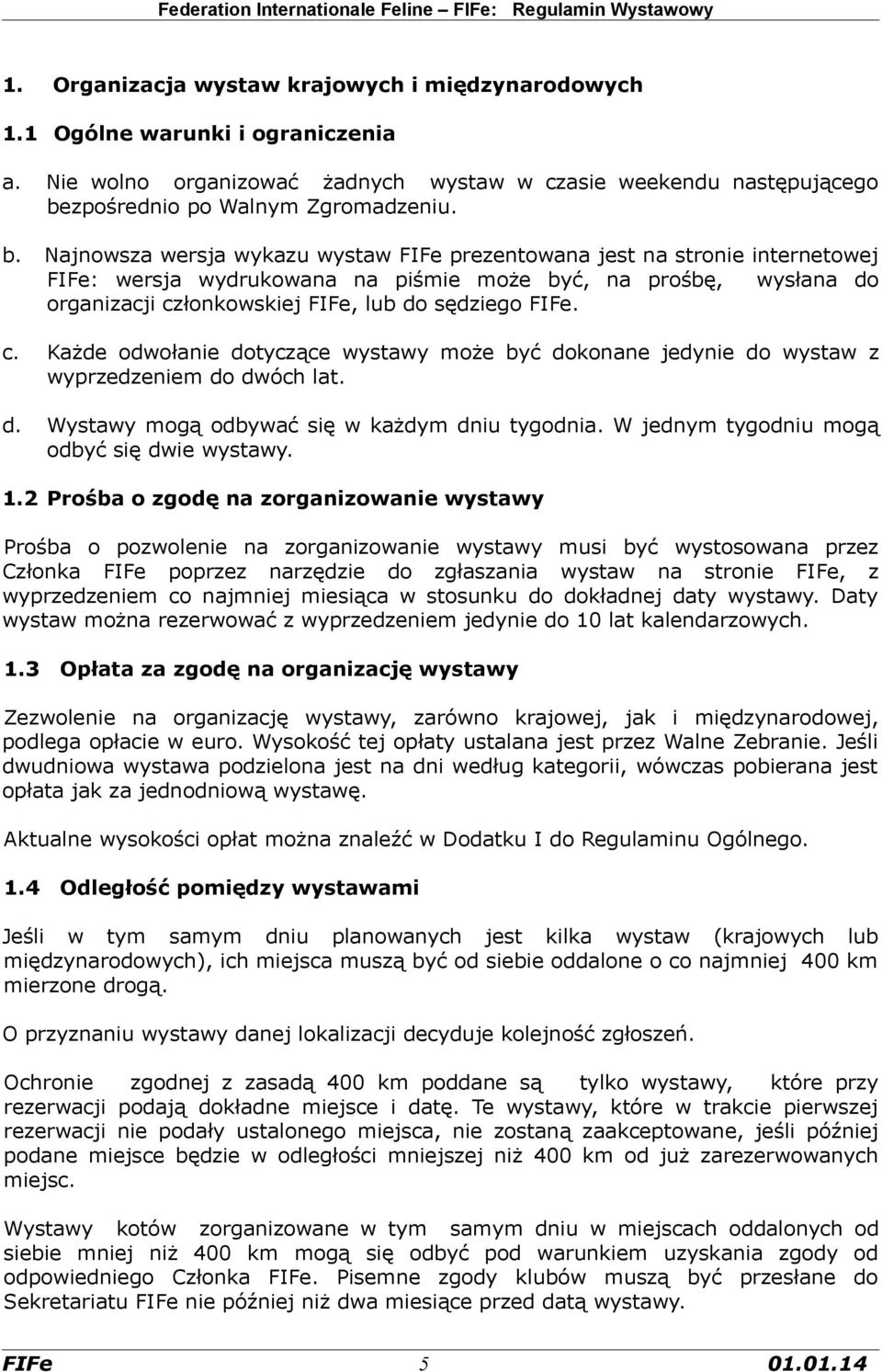 Najnowsza wersja wykazu wystaw FIFe prezentowana jest na stronie internetowej FIFe: wersja wydrukowana na piśmie może być, na prośbę, wysłana do organizacji członkowskiej FIFe, lub do sędziego FIFe.