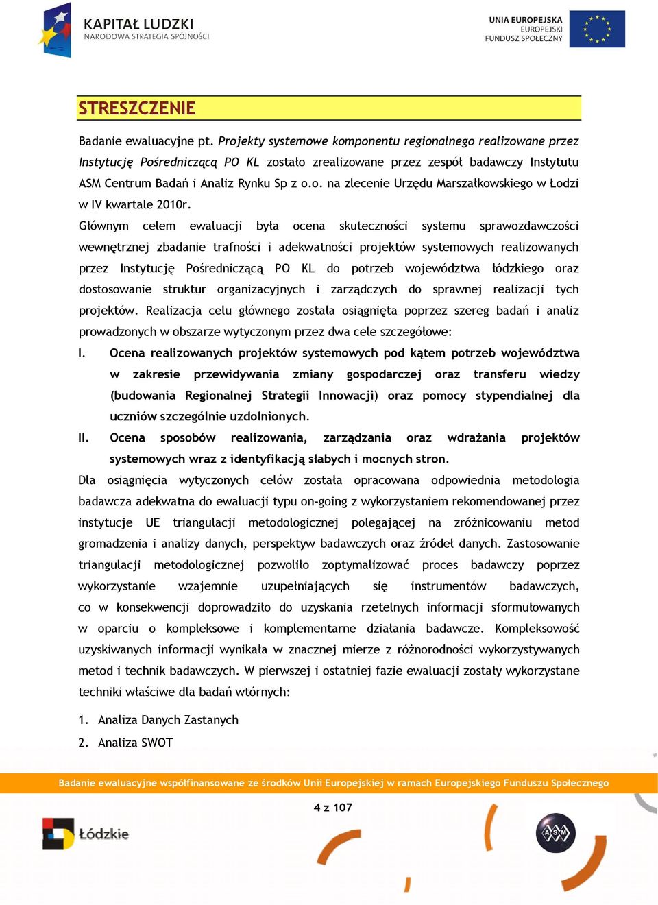 Głównym celem ewaluacji była ocena skuteczności systemu sprawozdawczości wewnętrznej zbadanie trafności i adekwatności projektów systemowych realizowanych przez Instytucję Pośredniczącą PO KL do