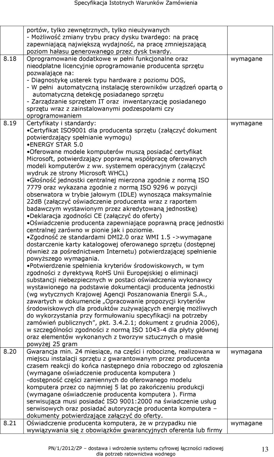 18 Oprogramowanie dodatkowe w pełni funkcjonalne oraz nieodpłatne licencyjnie oprogramowanie producenta sprzętu pozwalające na: - Diagnostykę usterek typu hardware z poziomu DOS, - W pełni