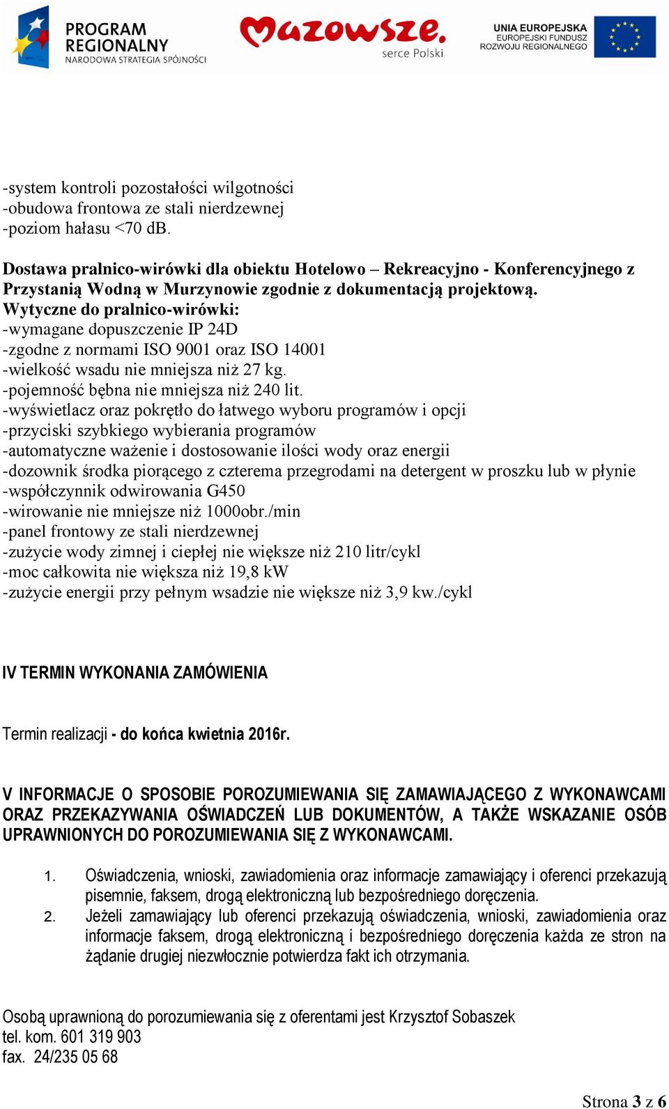 Wytyczne do pralnico-wirówki: -wymagane dopuszczenie IP 24D -zgodne z normami ISO 9001 oraz ISO 14001 -wielkość wsadu nie mniejsza niż 27 kg. -pojemność bębna nie mniejsza niż 240 lit.