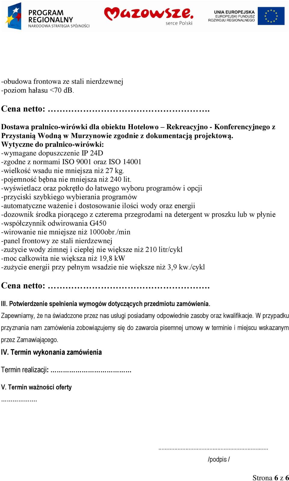 Wytyczne do pralnico-wirówki: -wymagane dopuszczenie IP 24D -zgodne z normami ISO 9001 oraz ISO 14001 -wielkość wsadu nie mniejsza niż 27 kg. -pojemność bębna nie mniejsza niż 240 lit.