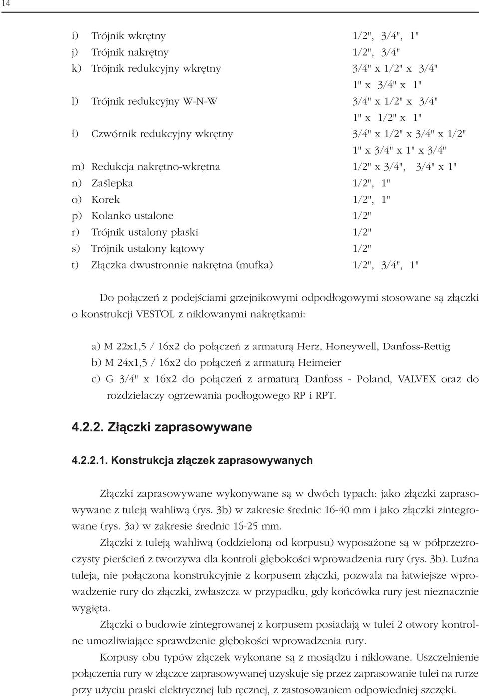 Trójnik ustalony płaski 1/2" s) Trójnik ustalony kątowy 1/2" t) Złączka dwustronnie nakrętna (mufka) 1/2", 3/4", 1" Do połączeń z podejściami grzejnikowymi odpodłogowymi stosowane są złączki o