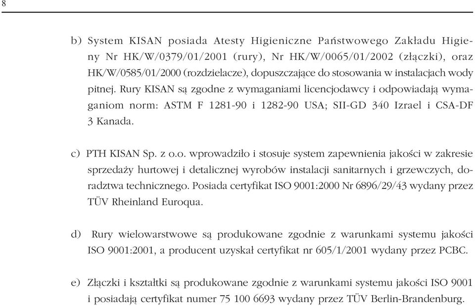 c) PTH KISAN Sp. z o.o. wprowadziło i stosuje system zapewnienia jakości w zakresie sprzedaży hurtowej i detalicznej wyrobów instalacji sanitarnych i grzewczych, do radztwa technicznego.